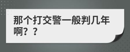 那个打交警一般判几年啊？？