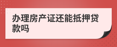 办理房产证还能抵押贷款吗