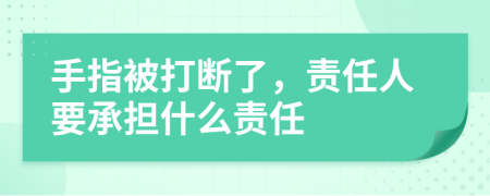 手指被打断了，责任人要承担什么责任