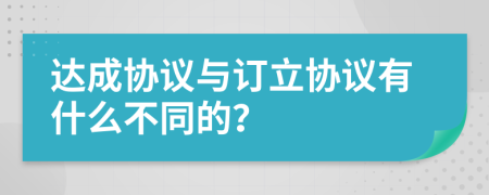 达成协议与订立协议有什么不同的？