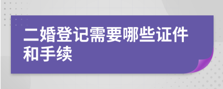 二婚登记需要哪些证件和手续