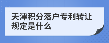 天津积分落户专利转让规定是什么