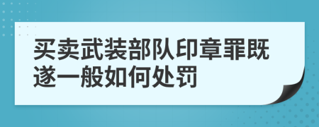 买卖武装部队印章罪既遂一般如何处罚