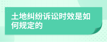 土地纠纷诉讼时效是如何规定的