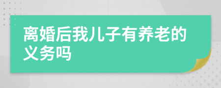 离婚后我儿子有养老的义务吗
