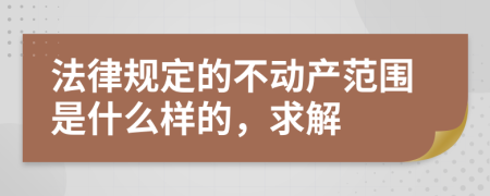 法律规定的不动产范围是什么样的，求解