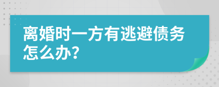 离婚时一方有逃避债务怎么办？