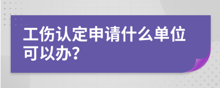 工伤认定申请什么单位可以办？