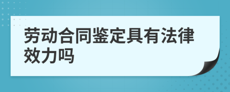 劳动合同鉴定具有法律效力吗