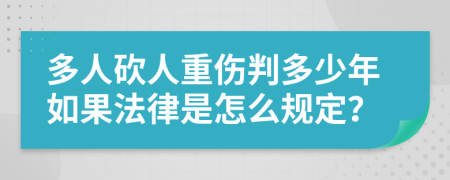 多人砍人重伤判多少年如果法律是怎么规定？