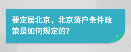 要定居北京，北京落户条件政策是如何规定的？