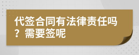 代签合同有法律责任吗？需要签呢