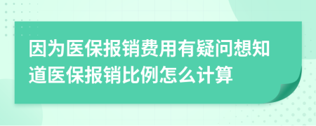 因为医保报销费用有疑问想知道医保报销比例怎么计算