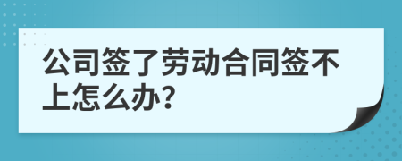 公司签了劳动合同签不上怎么办？