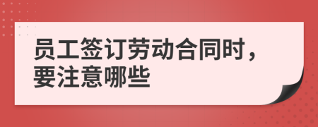 员工签订劳动合同时，要注意哪些