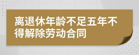 离退休年龄不足五年不得解除劳动合同