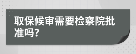 取保候审需要检察院批准吗？