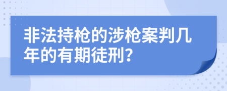 非法持枪的涉枪案判几年的有期徒刑？