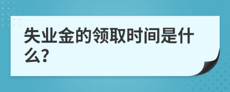 失业金的领取时间是什么？