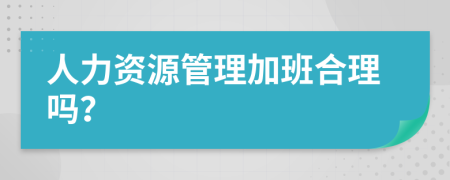 人力资源管理加班合理吗？