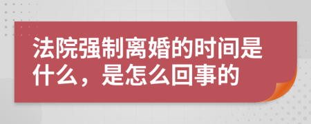 法院强制离婚的时间是什么，是怎么回事的