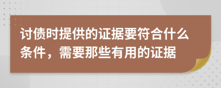 讨债时提供的证据要符合什么条件，需要那些有用的证据