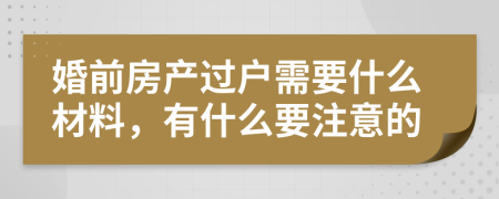 婚前房产过户需要什么材料，有什么要注意的