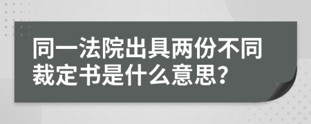 同一法院出具两份不同裁定书是什么意思？