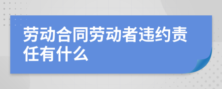 劳动合同劳动者违约责任有什么