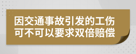 因交通事故引发的工伤可不可以要求双倍赔偿
