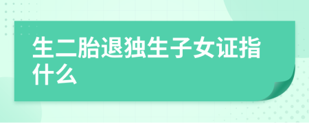 生二胎退独生子女证指什么