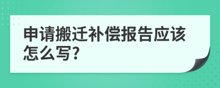 申请搬迁补偿报告应该怎么写?