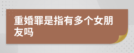 重婚罪是指有多个女朋友吗