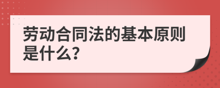 劳动合同法的基本原则是什么？