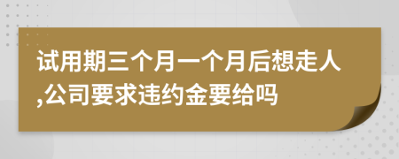 试用期三个月一个月后想走人,公司要求违约金要给吗