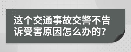 这个交通事故交警不告诉受害原因怎么办的？