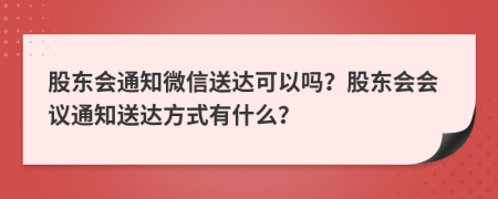 股东会通知微信送达可以吗？股东会会议通知送达方式有什么？