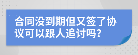 合同没到期但又签了协议可以跟人追讨吗？