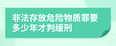 非法存放危险物质罪要多少年才判缓刑