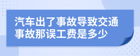 汽车出了事故导致交通事故那误工费是多少