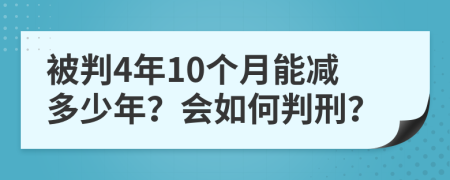 被判4年10个月能减多少年？会如何判刑？