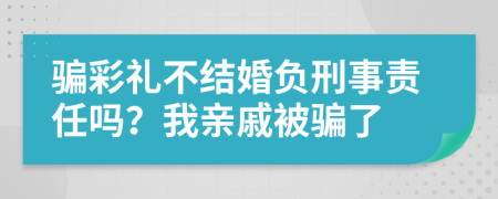 骗彩礼不结婚负刑事责任吗？我亲戚被骗了