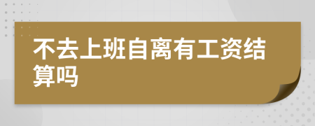 不去上班自离有工资结算吗