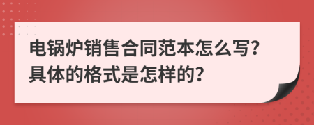 电锅炉销售合同范本怎么写？具体的格式是怎样的？