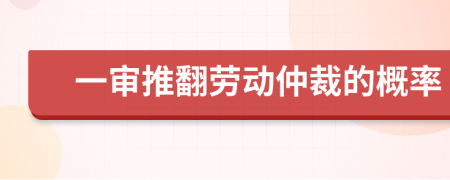 一审推翻劳动仲裁的概率