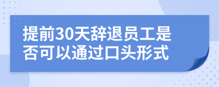 提前30天辞退员工是否可以通过口头形式