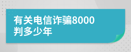 有关电信诈骗8000判多少年