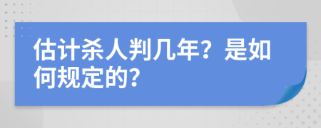 估计杀人判几年？是如何规定的？