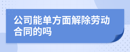 公司能单方面解除劳动合同的吗