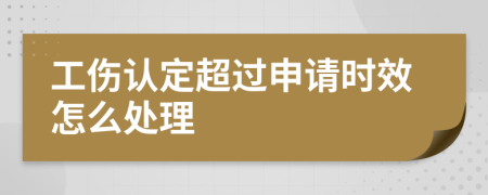 工伤认定超过申请时效怎么处理